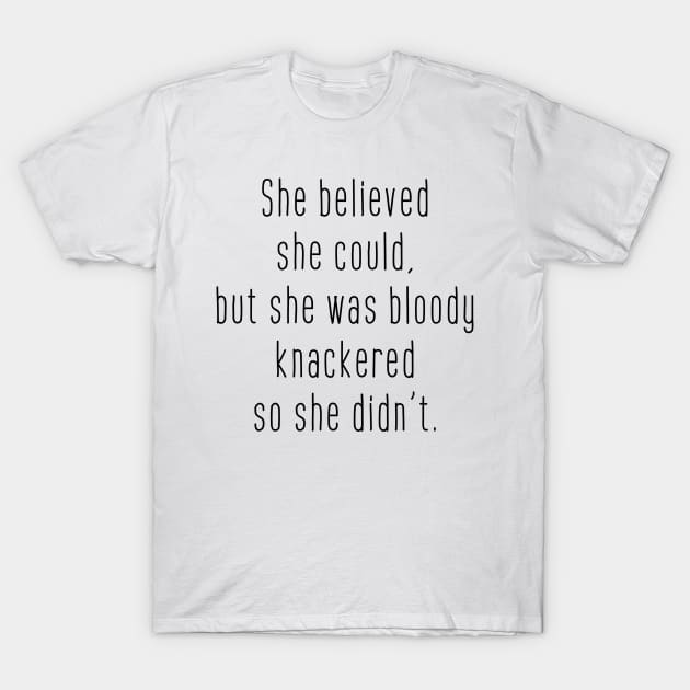 She believed she could but she was bloody knackered so she didn't T-Shirt by ClaraMceneff